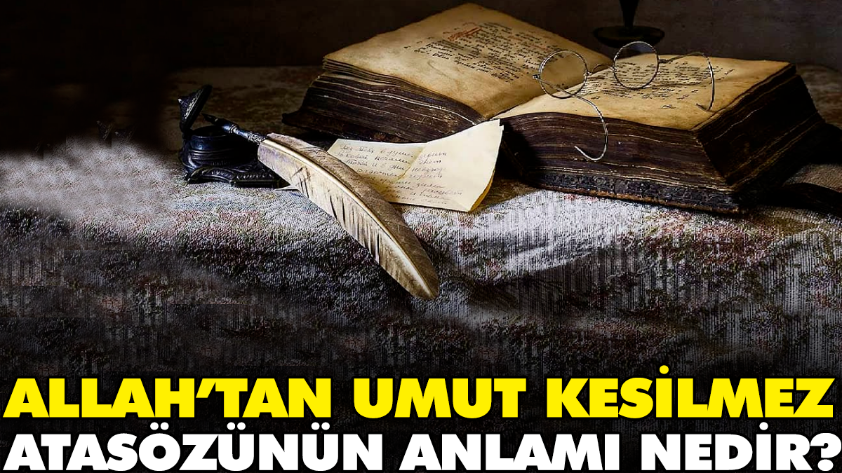 Allah’tan umut kesilmez atasözünün anlamı nedir?