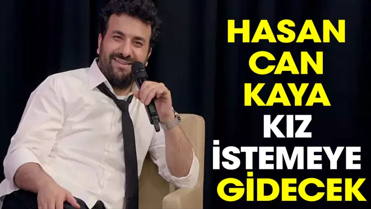 Hasan Can Kaya kız istemeye gidecek