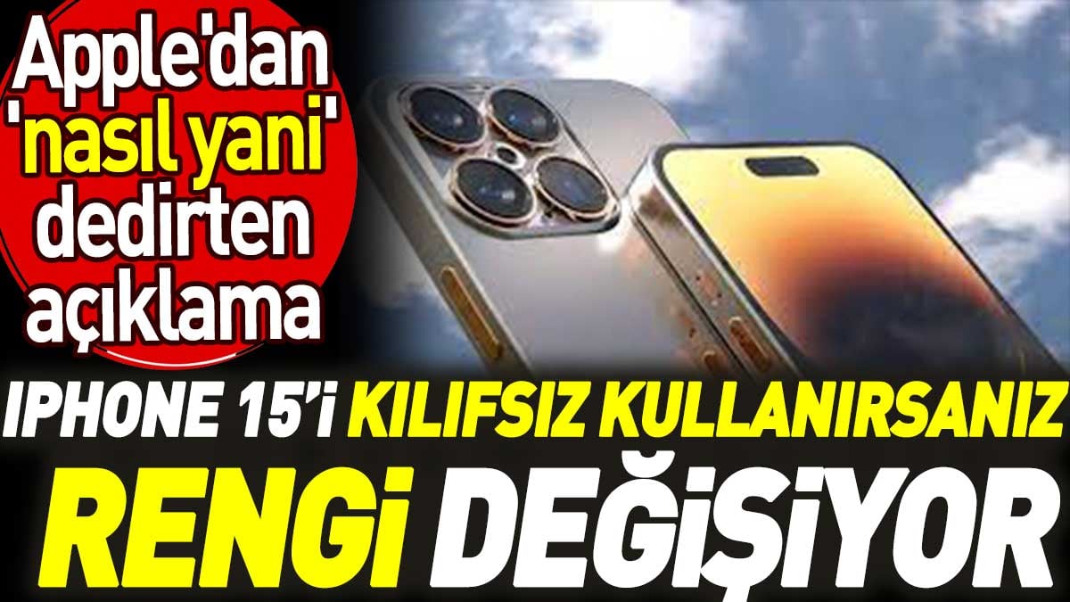 iPhone 15’i kılıfsız kullanırsanız rengi değişiyor. Apple'dan 'nasıl yani' dedirten açıklama