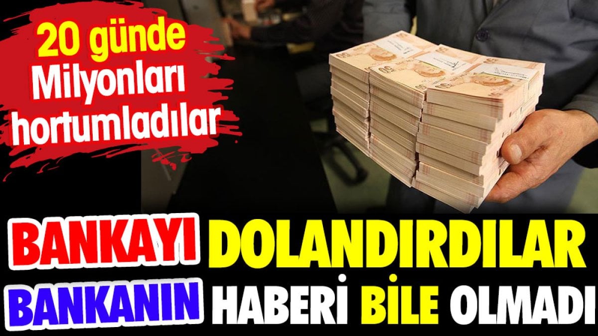 Bankayı dolandırdılar bankanın haberi bile olmadı. 20 günde milyonları hortumladılar