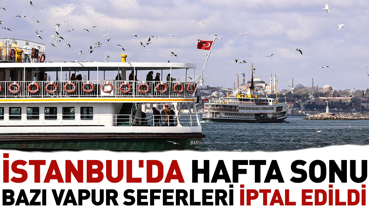 İstanbul'da hafta sonu bazı vapur seferleri iptal edildi