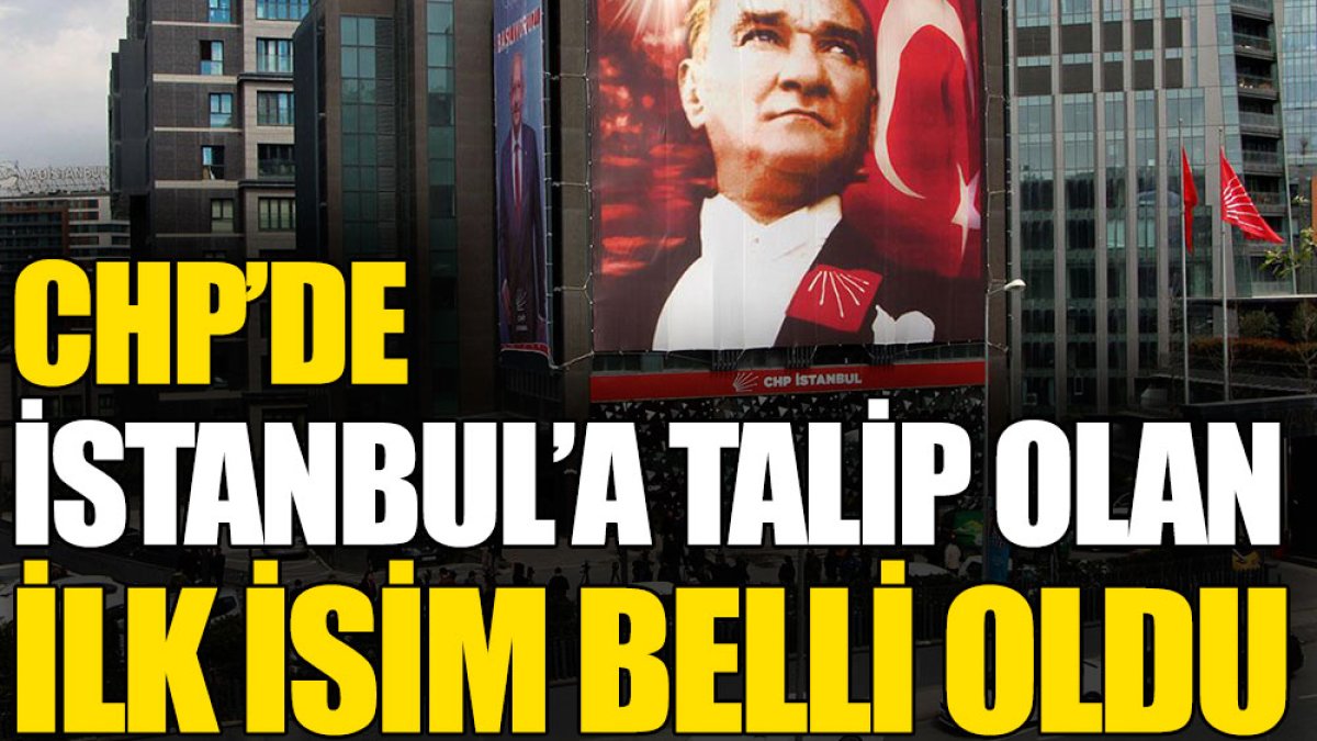 CHP’de İstanbul’a talip olan ilk isim belli oldu