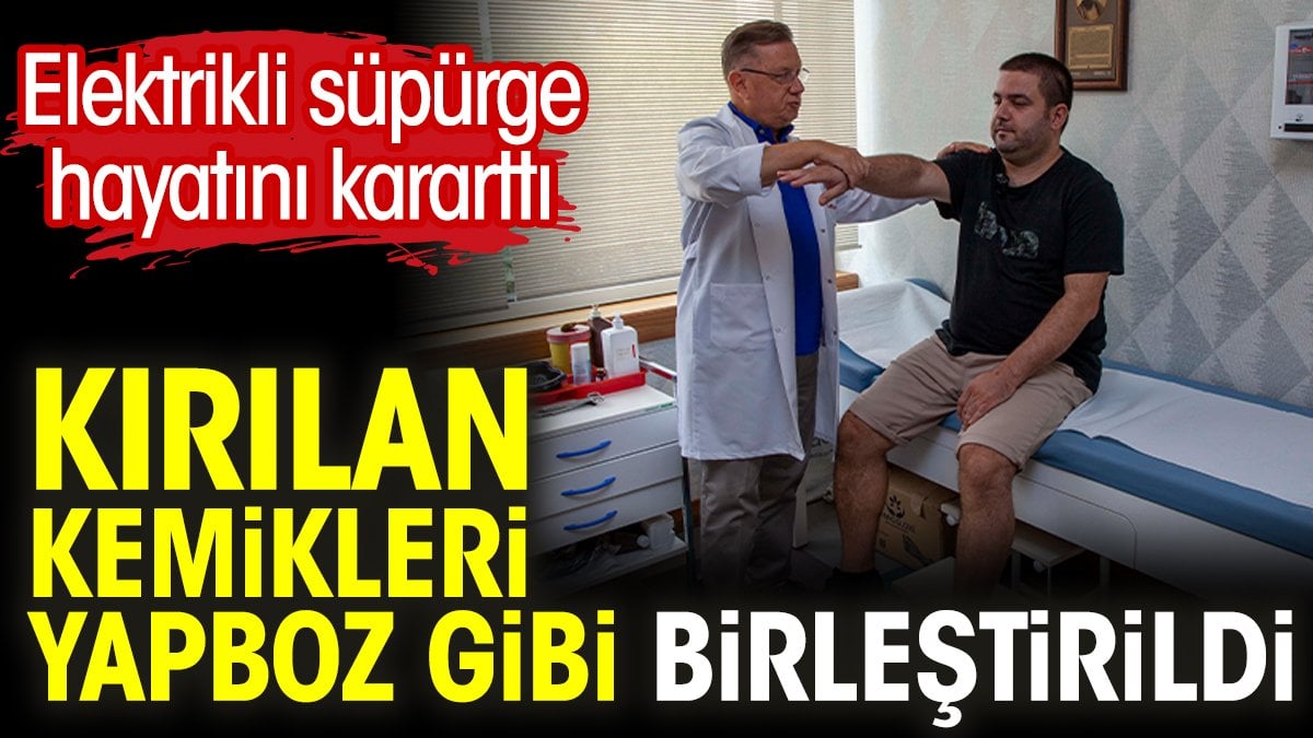 Elektrikli süpürge hayatını kararttı. Kırılan kemikleri yapboz gibi birleştirildi