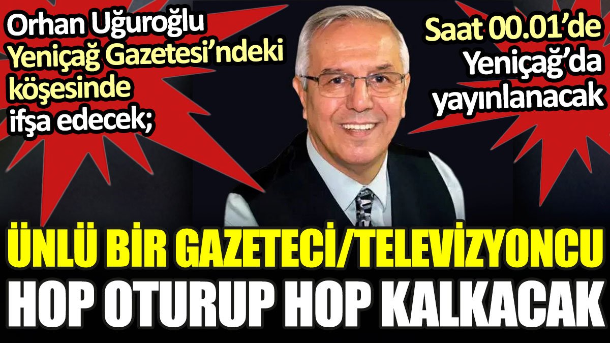 Orhan Uğuroğlu'nun Yeniçağ Gazetesi'nde yayınlayacağı yazı sonrası ünlü bir gazeteci hop oturup hop kalkacak