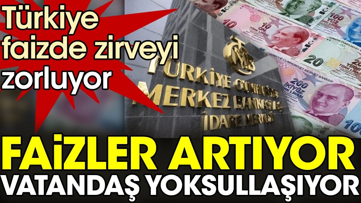 Faizler artıyor vatandaşlar yoksullaşıyor. Türkiye faizde zirveyi zorluyor