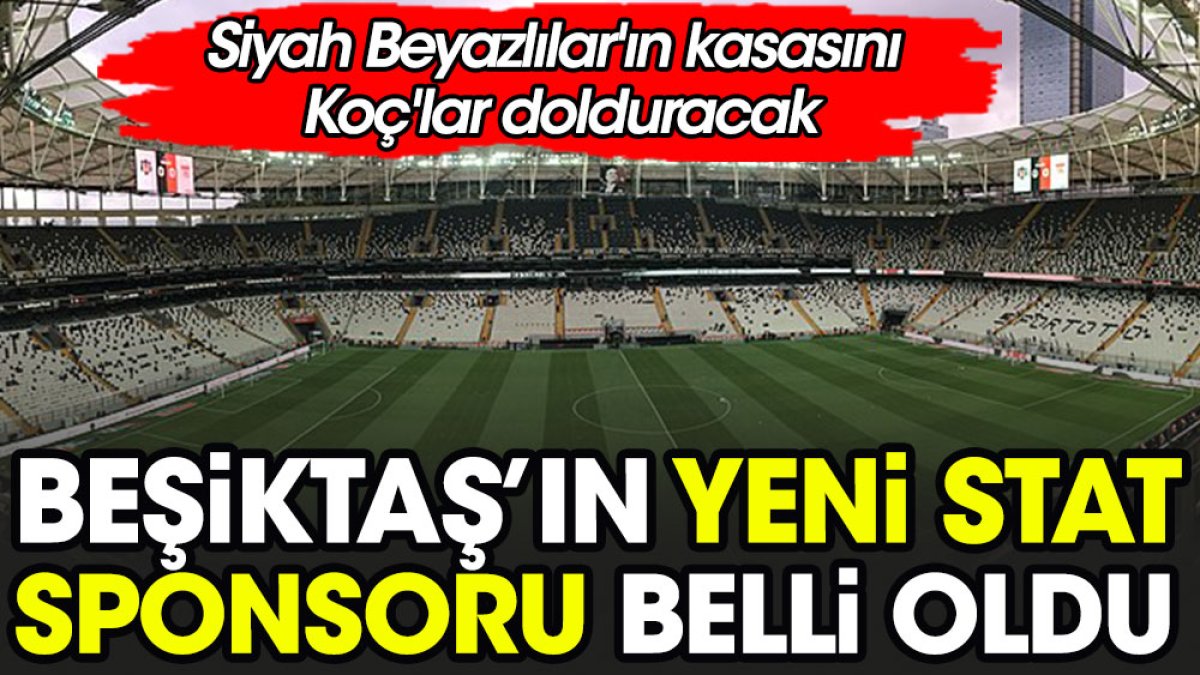 Beşiktaş'ın yeni stat sponsorluğu belli oldu. Siyah Beyazlılar'ın kasasını Koç'lar dolduracak