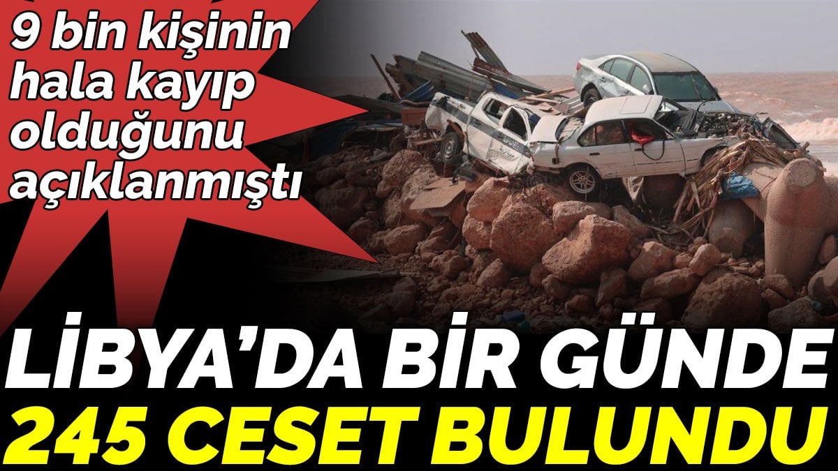 Sel felaketinde 9 bin kişinin kayıp olduğu açıklanmıştı. Libya’da bir günde  245 ceset bulundu