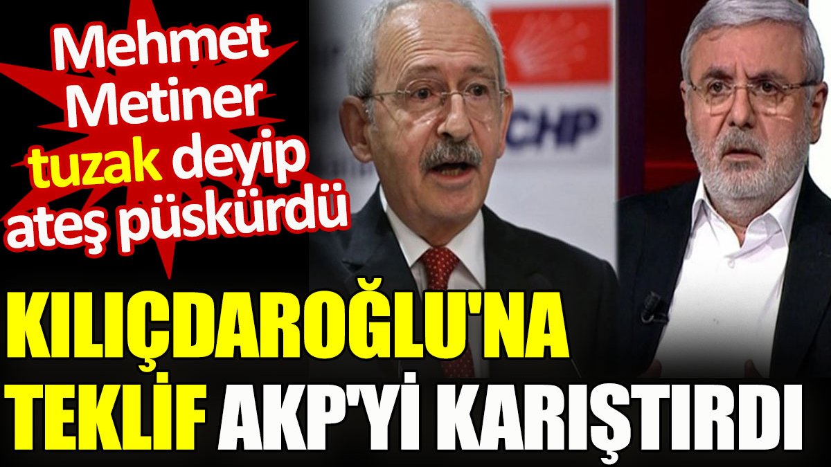 Kılıçdaroğlu’na milletvekilliği teklif AKP’yi karıştırdı. Mehmet Metiner tuzak deyip ateş püskürdü