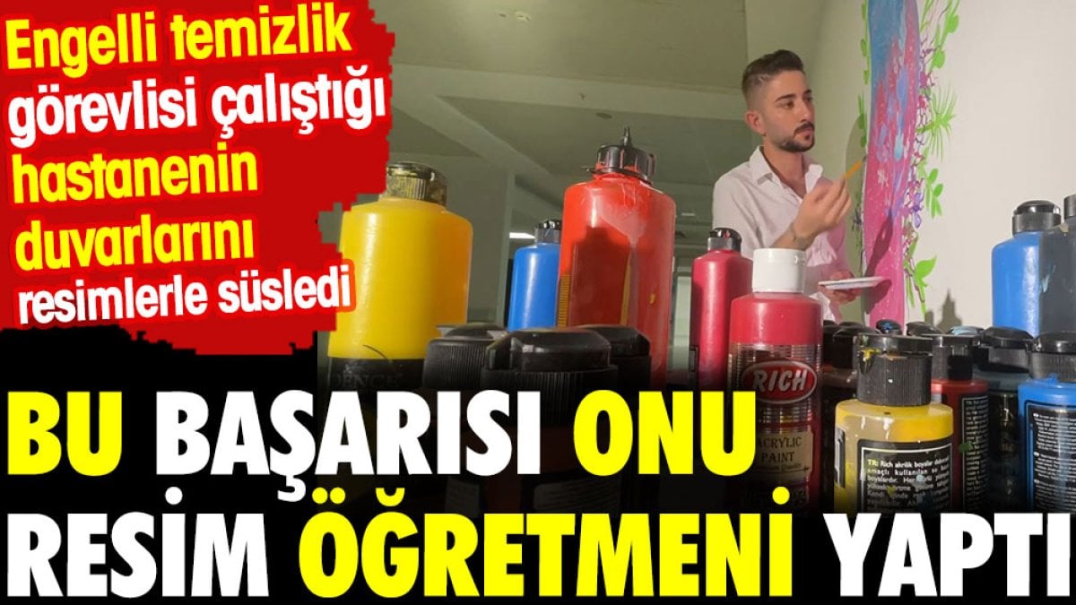 Hastanenin engelli temizlik görevlisi yaptığı resimlerle dikkat çekti. Resim öğretmeni oldu