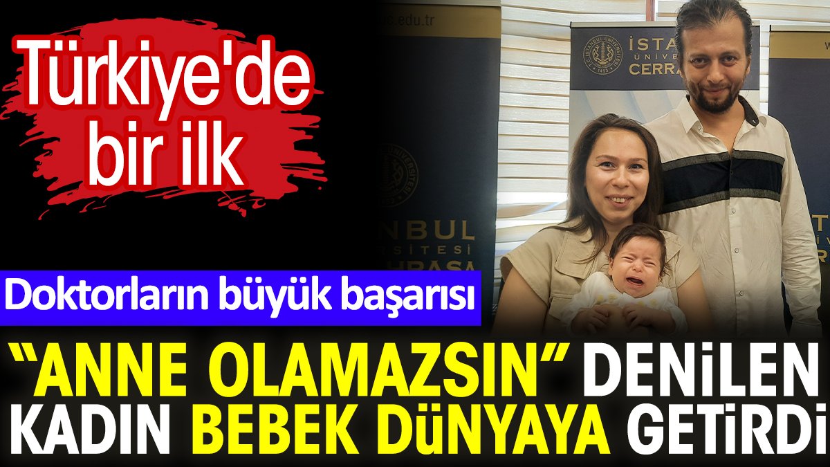 “Anne olamazsın” denilen kadın bebek dünyaya getirdi. Türkiye'de bir ilk. Doktorların büyük başarısı
