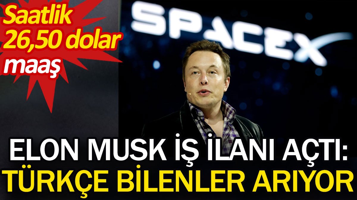 Elon Musk ilan iş ilanı açtı: Türkçe bilenler aranıyor. Saatlik 26,50 dolar maaş