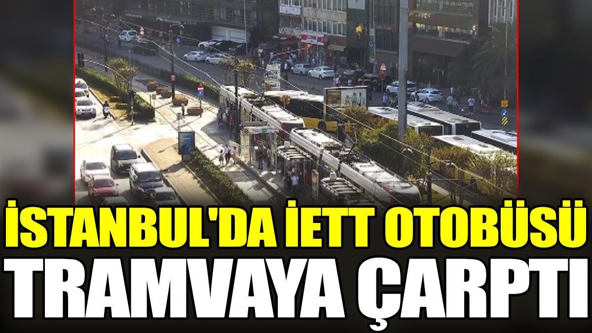 İstanbul'da İETT otobüsü tramvaya çarptı
