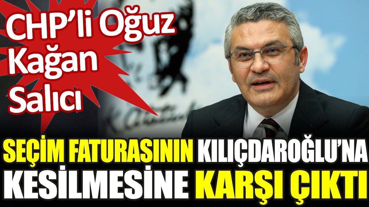CHP'li Oğuz Kaan Salıcı, seçim faturasının Kılıçdaroğlu'na kesilmesine tepki gösterdi