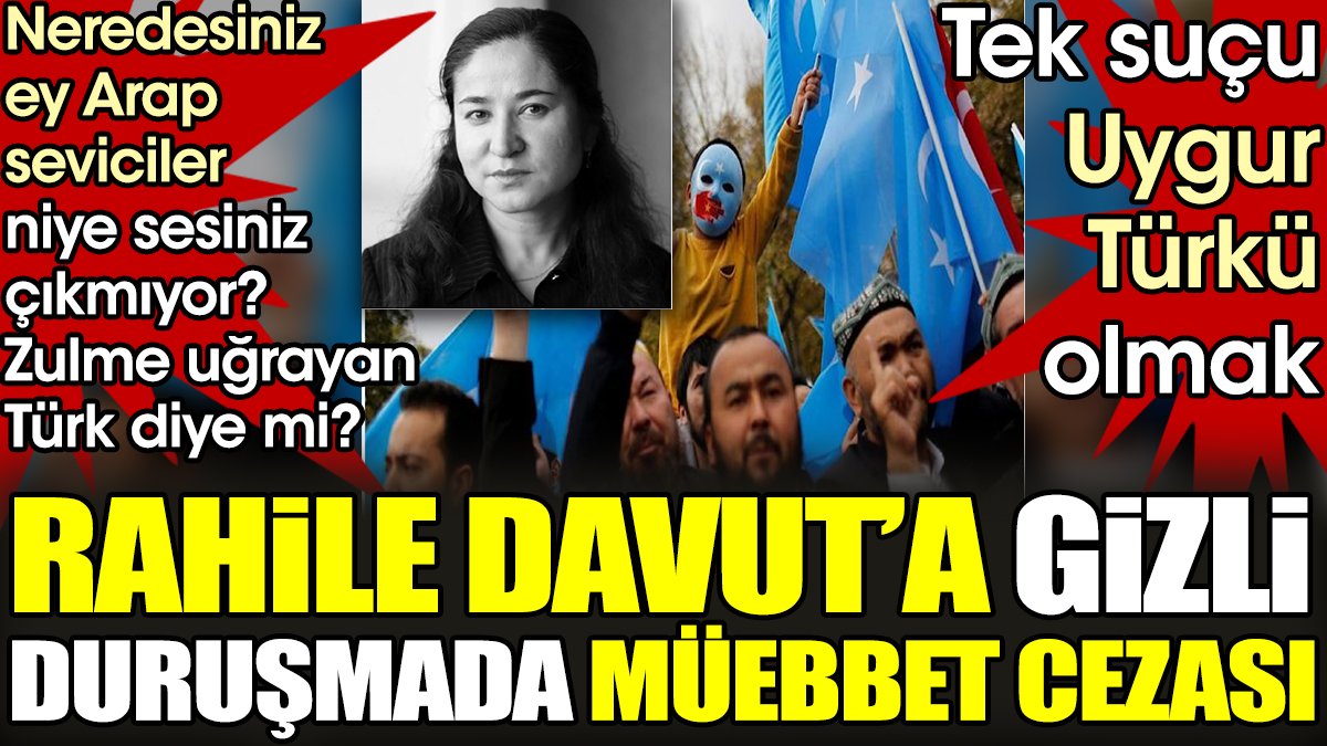 Rahile Davut'a gizli duruşmada müebbet cezası. Zulme uğrayan Türk diye mi sesiniz çıkmıyor?