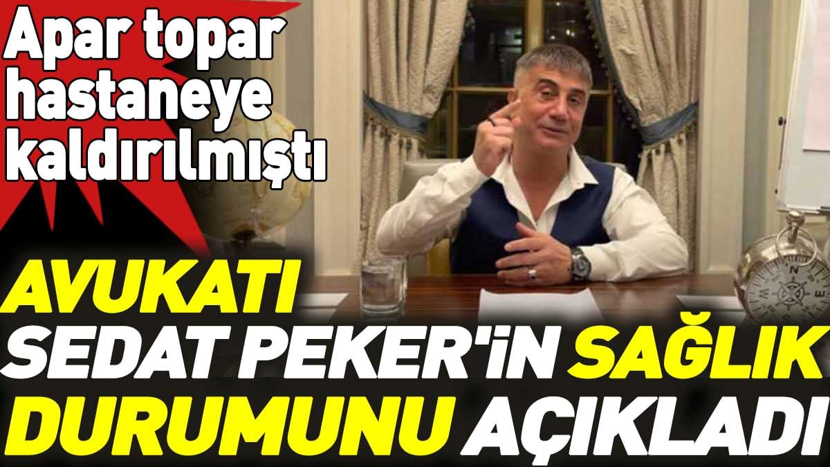 Sedat Peker hastaneye kaldırılmıştı. Avukatı Sedat Peker'in sağlık durumunu açıkladı