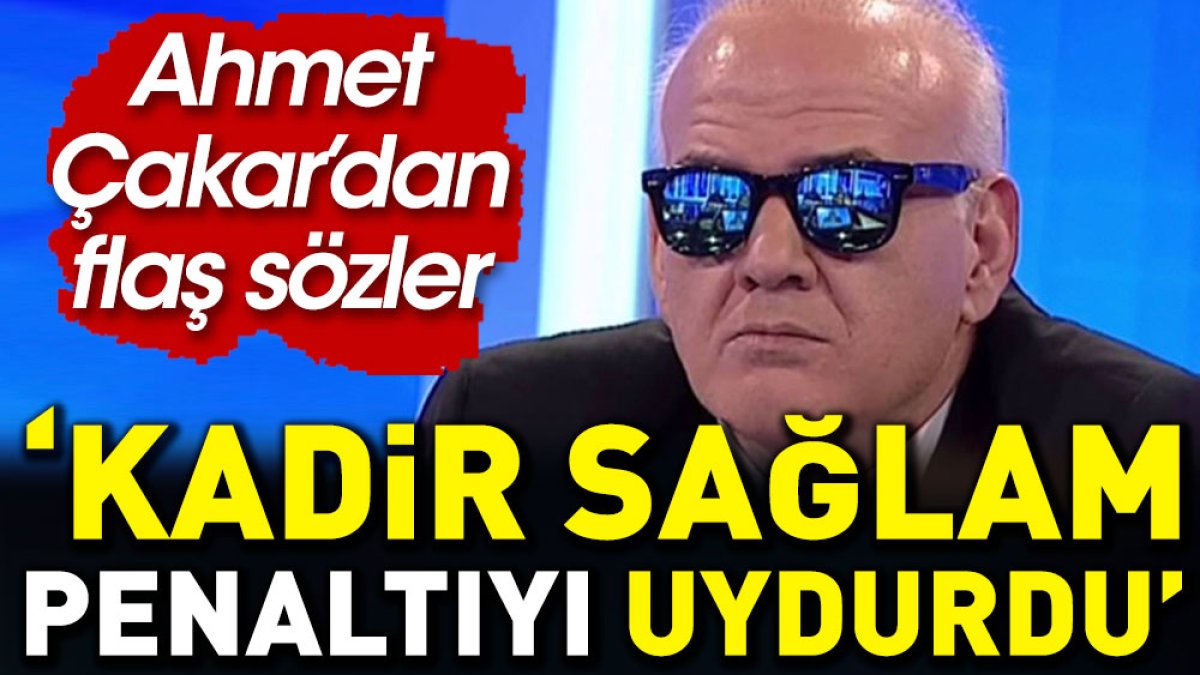 Ahmet Çakar: Galatasaray maçında hakem Kadir Sağlam penaltıyı uydurdu