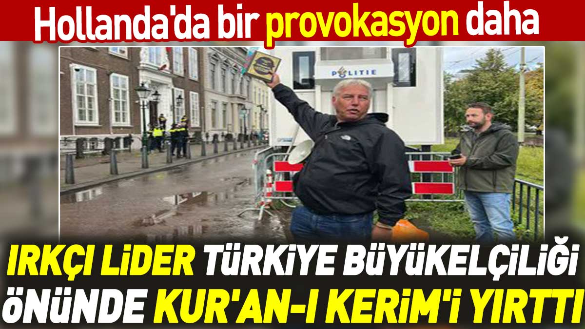 Irkçı lider Türkiye Büyükelçiliği önünde Kur'an-ı Kerim'i yırttı. Hollanda'da bir provokasyon daha