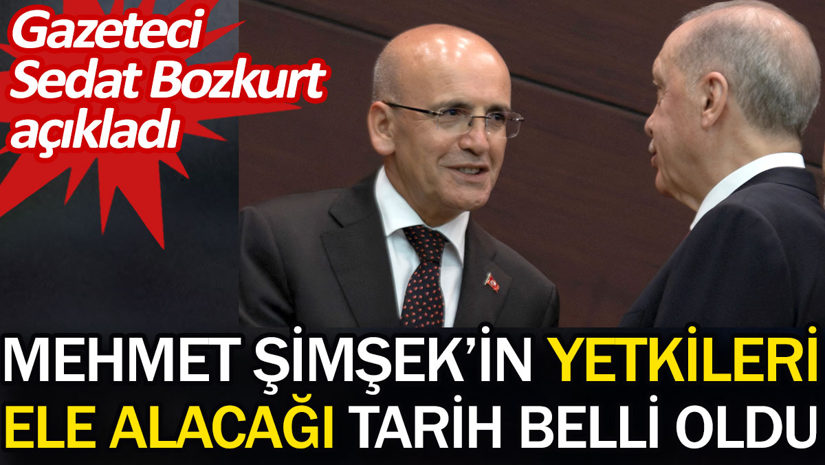 Mehmet Şimşek’in yetkileri ele alacağı tarih belli oldu. Gazeteci Sedat Bozkurt açıkladı