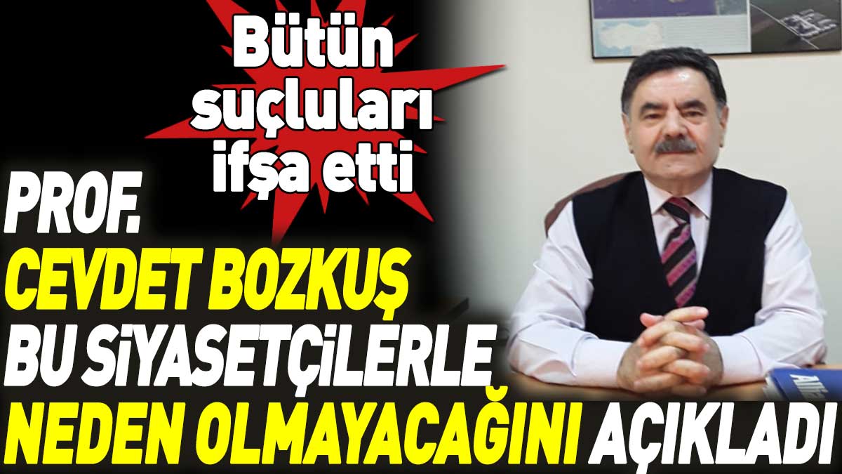 Prof. Cevdet Bozkuş bu siyasetçilerle neden olmayacağını açıkladı. Bütün suçluları ifşa etti