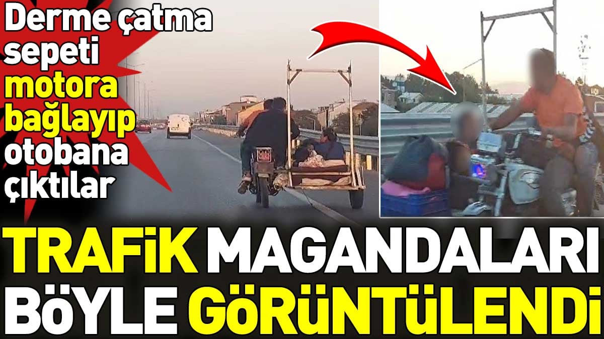 Trafik magandaları böyle görüntülendi. Derme çatma sepeti motora bağlayıp otobana çıktılar