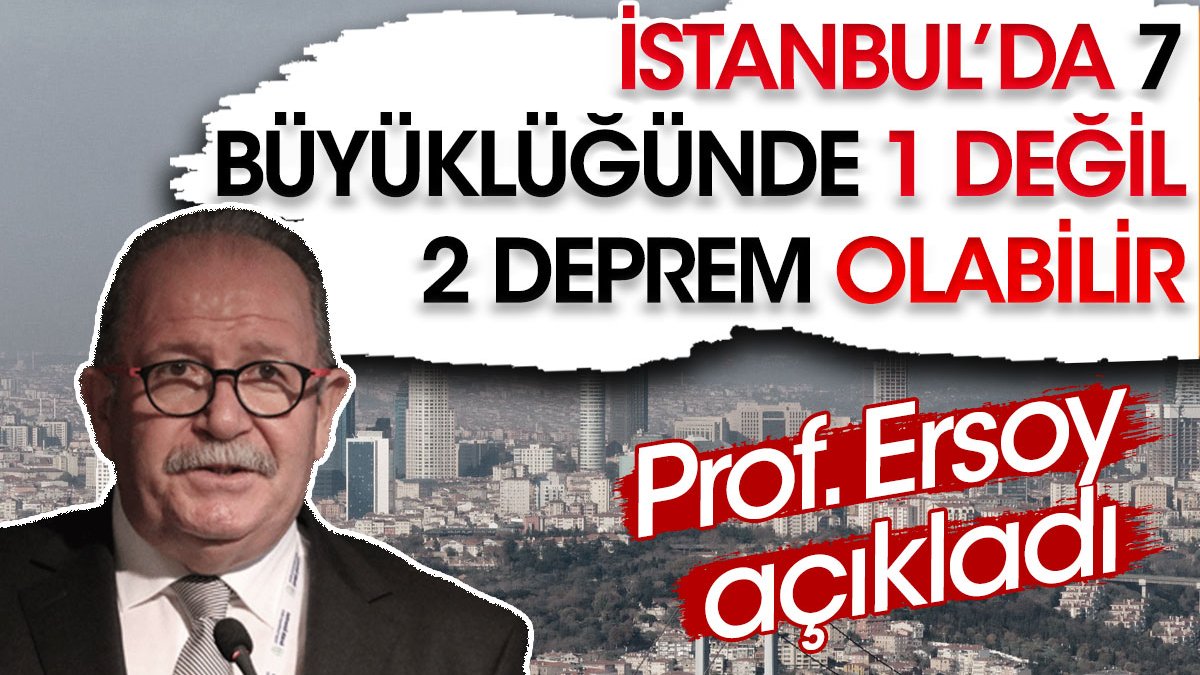 İstanbul'da 7 büyüklüğünde 1 değil 2 deprem olabilir. Prof. Ersoy açıkladı