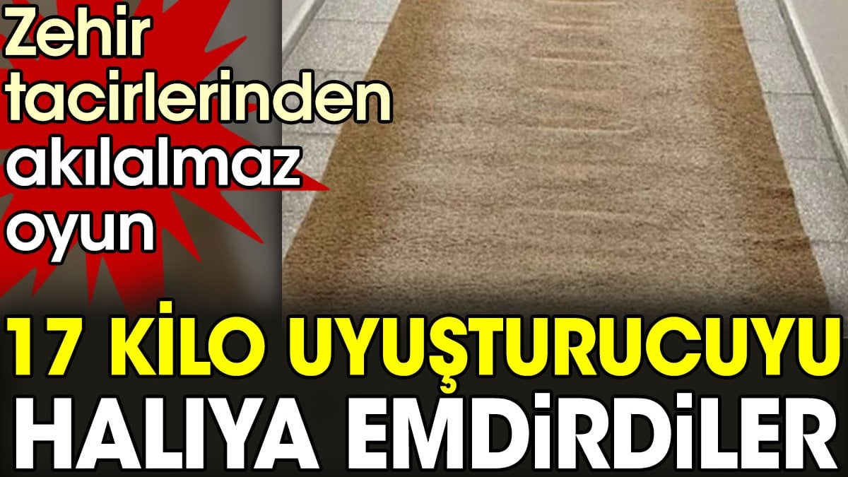 17 kilo uyuşturucuyu halıya emdirdiler. Zehir tacirlerinden akılalmaz oyun