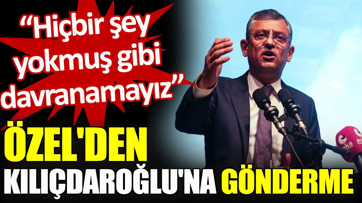 Özel'den Kılıçdaroğlu'na gönderme. "Hiçbir şey yokmuş gibi davranamayız"