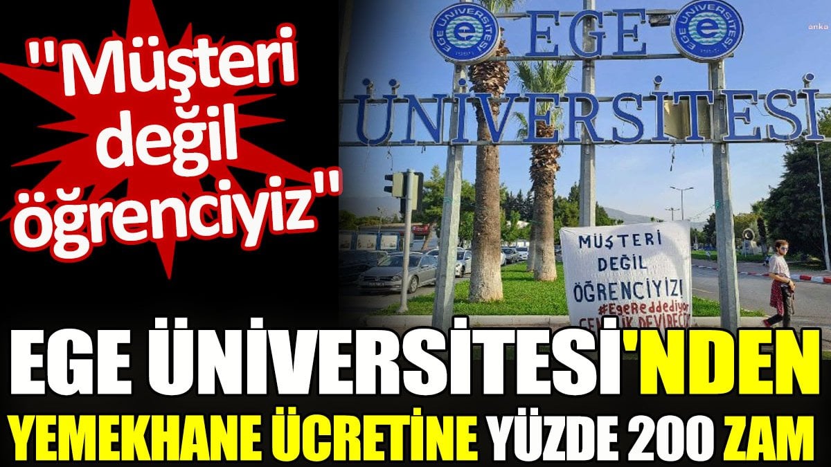 Ege Üniversitesi'nden yemekhane ücretine yüzde 200 zam. "Müşteri değil öğrenciyiz"