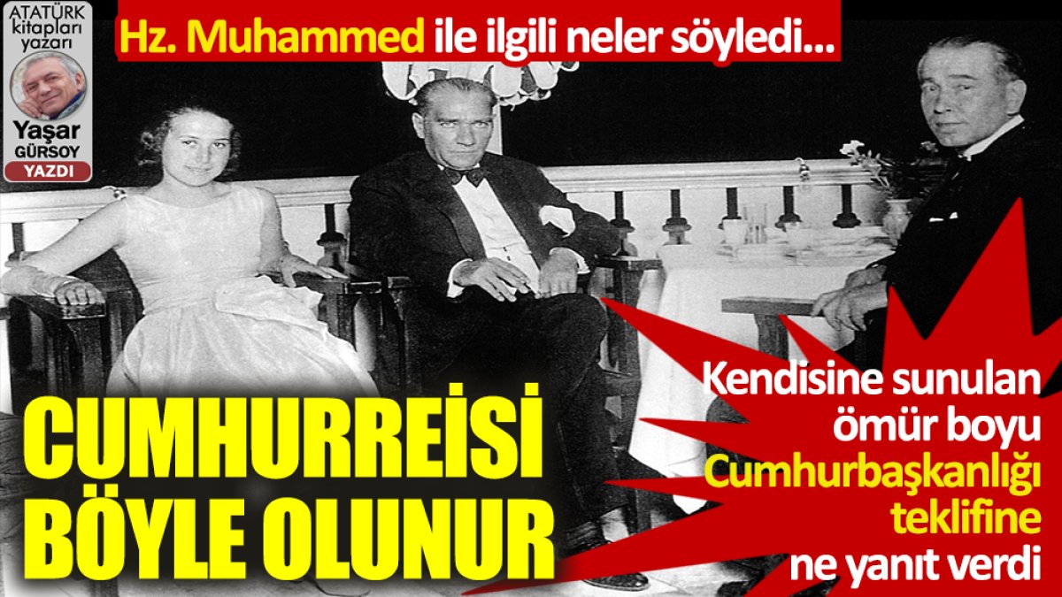 Atatürk ömür boyu Cumhurbaşkanı olmak istedi mi, Hz. Muhammed ile ilgili neler söyledi