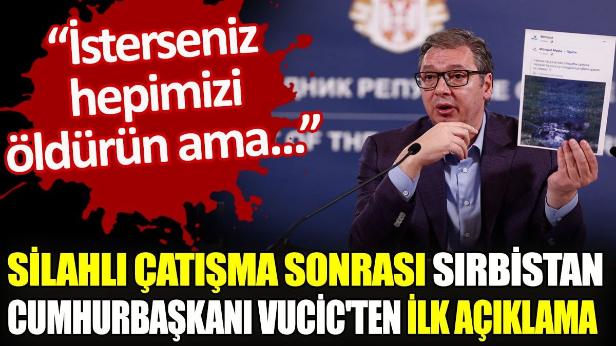 Silahlı çatışma sonrası Sırbistan Cumhurbaşkanı Vucic'ten ilk açıklama