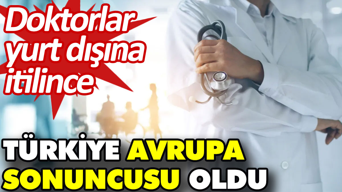 Doktorlar yurt dışına itilince Türkiye Avrupa sonuncusu oldu