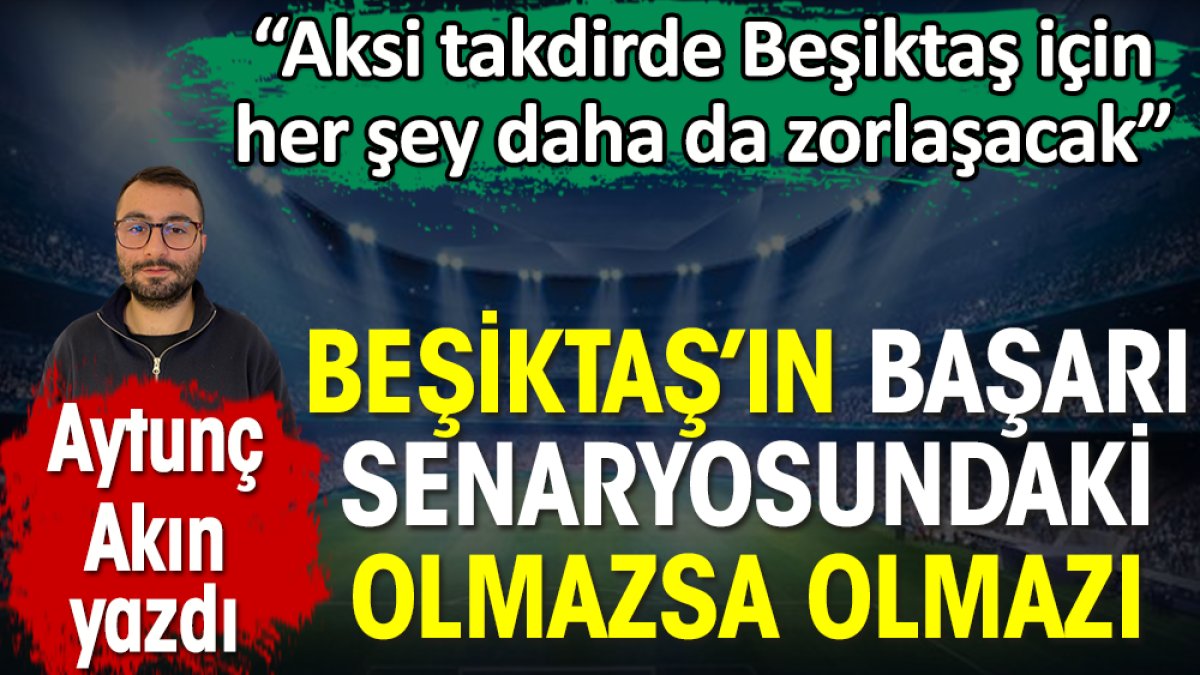 Beşiktaş'ın başarı senaryosundaki olmazsa olmazını Aytunç Akın açıkladı. Aksi takdirde her şey daha da zorlaşacak
