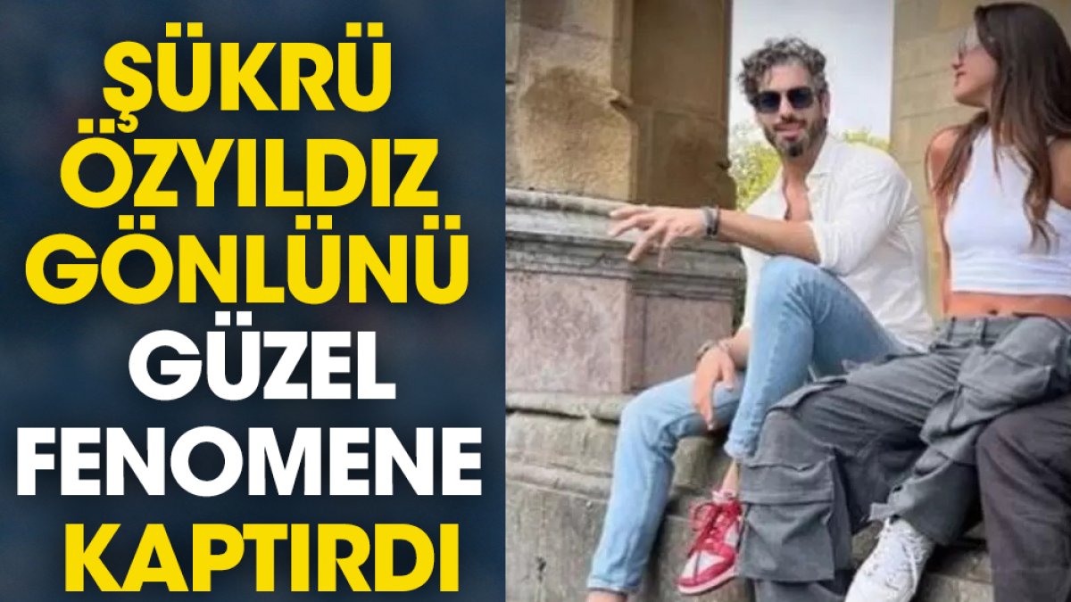 Şükrü Özyıldız gönlünü güzel fenomene kaptırdı