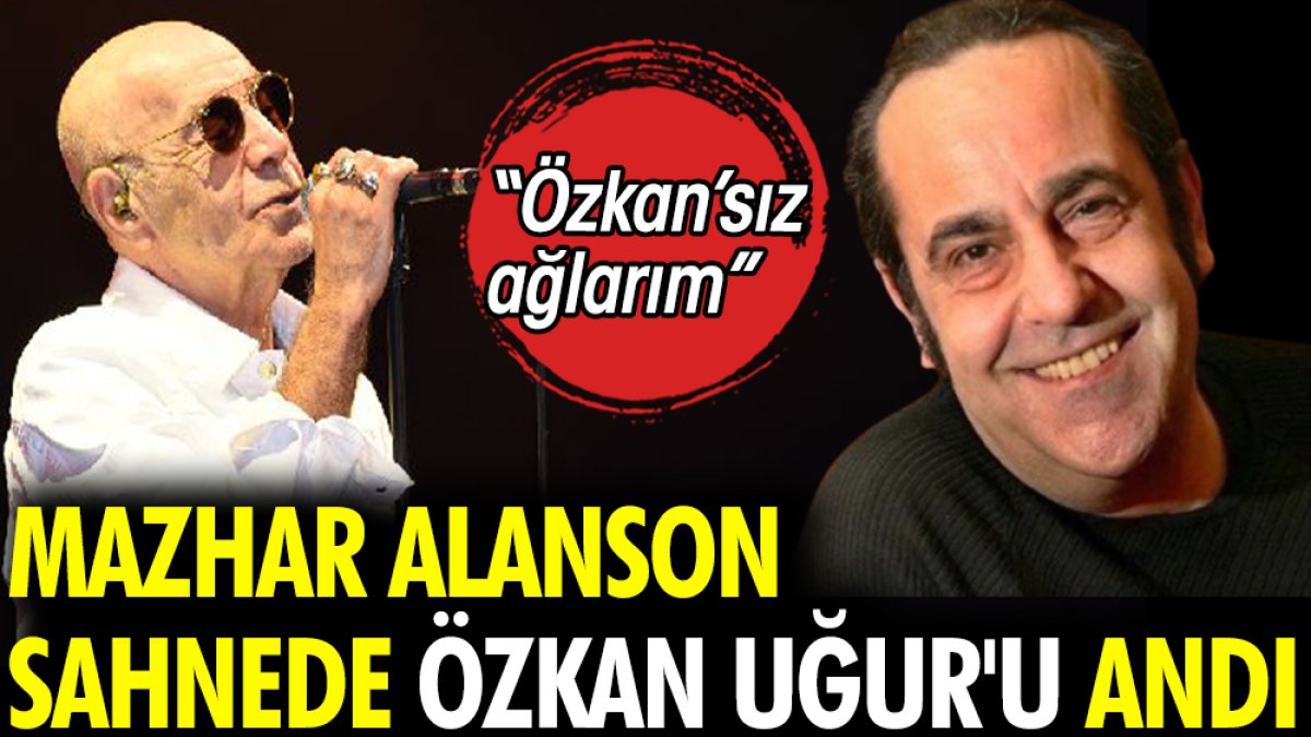 Mazhar Alanson sahnede Özkan Uğur'u andı. "Özkan’sız ağlarım"