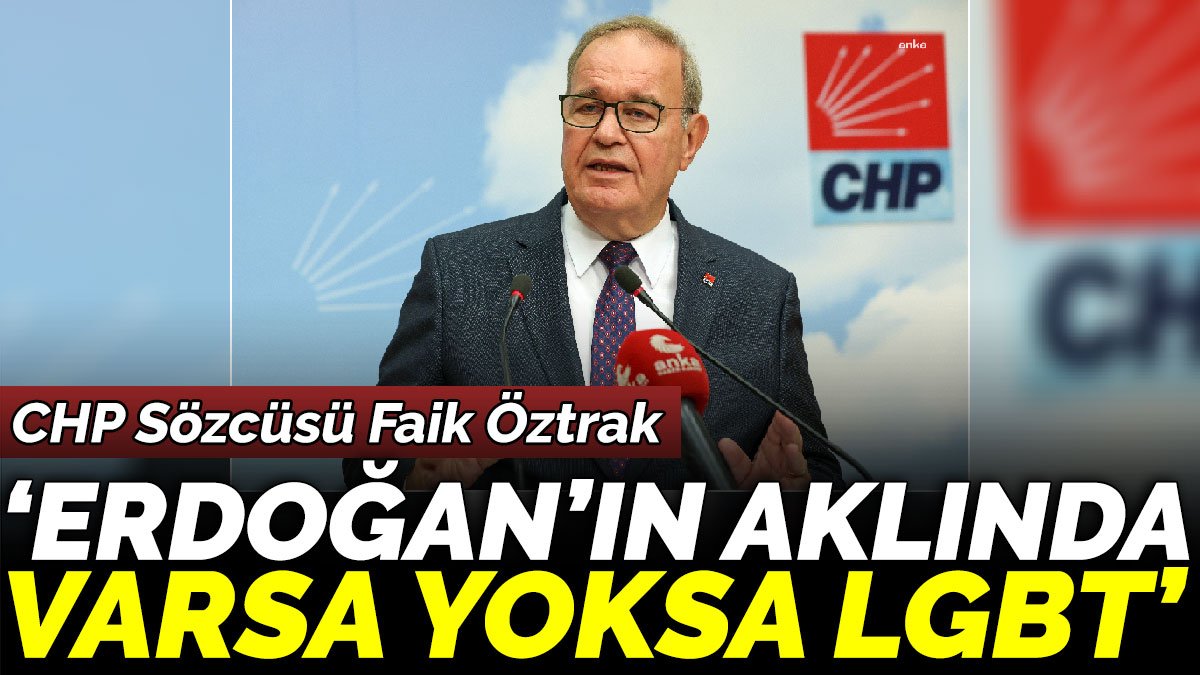 CHP Sözcüsü Faik Öztrak 'Erdoğan’ın aklında varsa yoksa LGBT'