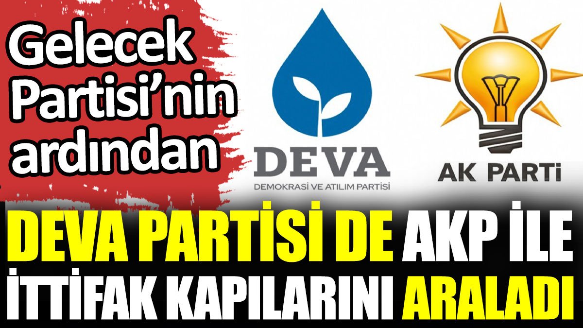 Gelecek Partisi’nin ardından DEVA Partisi de AKP ile ittifak kapılarını araladı
