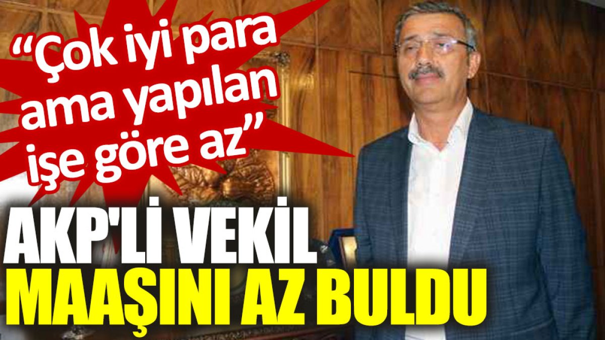 AKP'li vekil maaşını az buldu: Çok iyi para ama yapılan işe göre az