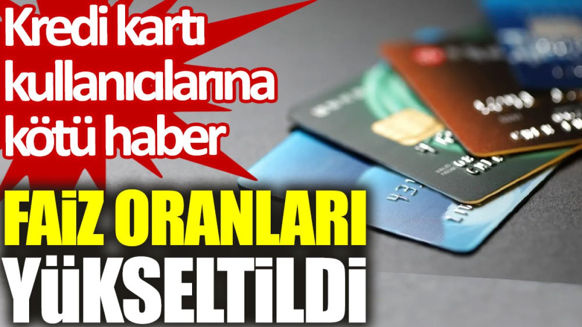 Kredi kartı kullanıcılarına kötü haber: Faiz oranları yükseltildi