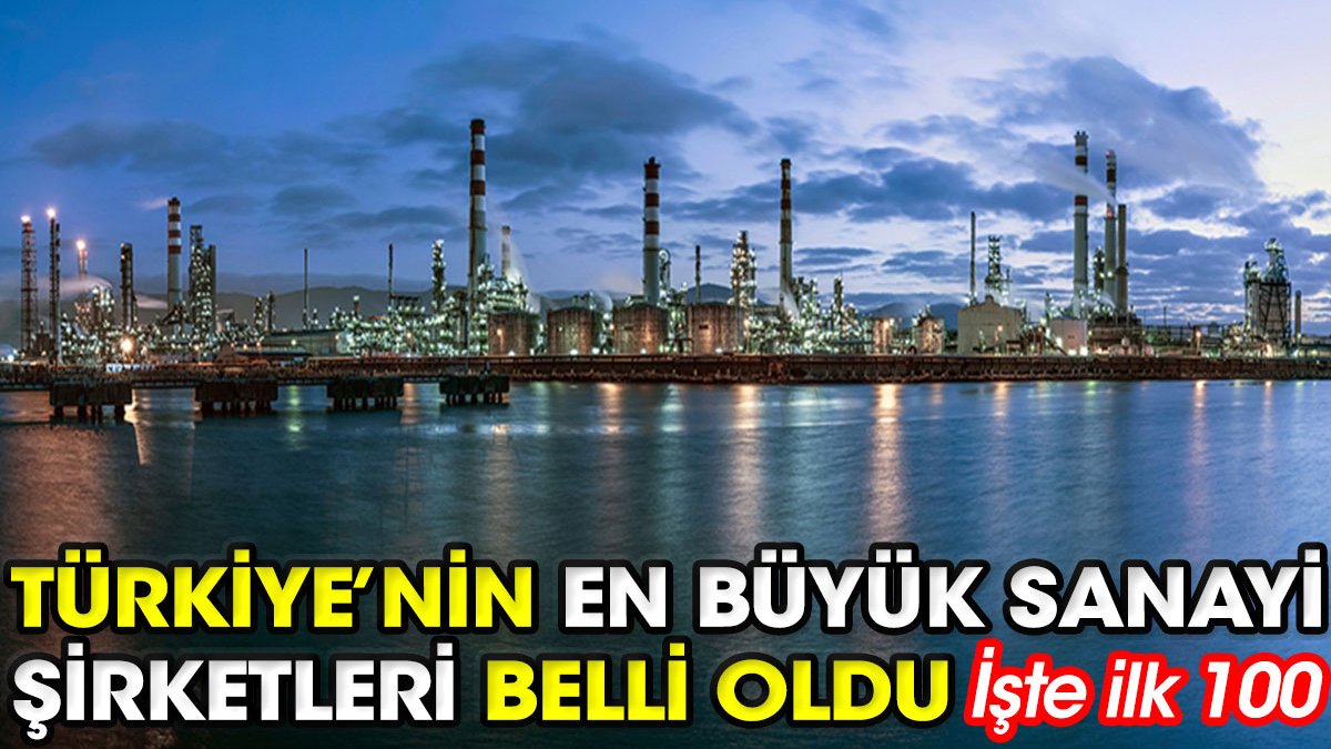 Türkiye’nin en büyük sanayi şirketleri belli oldu: İşte ilk 100