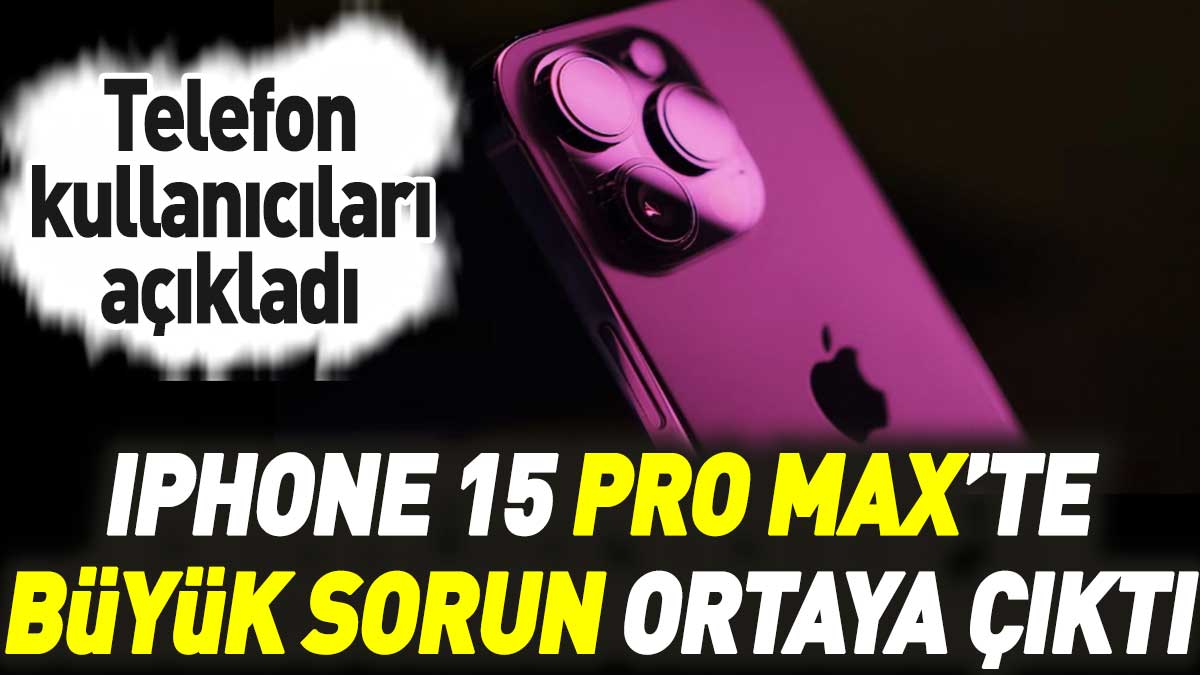 iPhone 15 Pro Max kullanıcıları açıkladı: Cihazda büyük sorun!