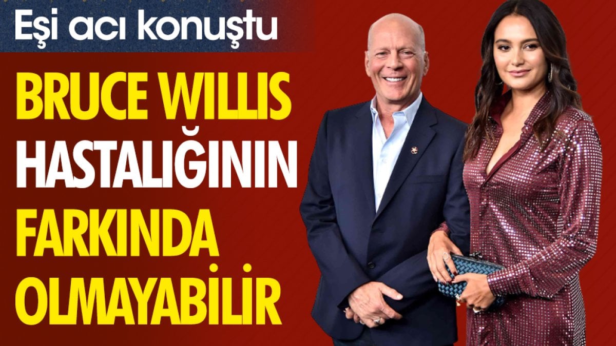 Bruce Willis'in eşi acı konuştu: Hastalığının farkında olmayabilir