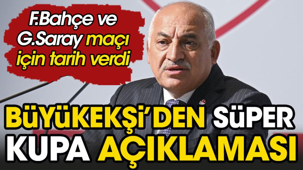 Mehmet Büyükekşi'den Süper Kupa açıklaması. Fenerbahçe ve Galatasaray maçı için tarih verdi