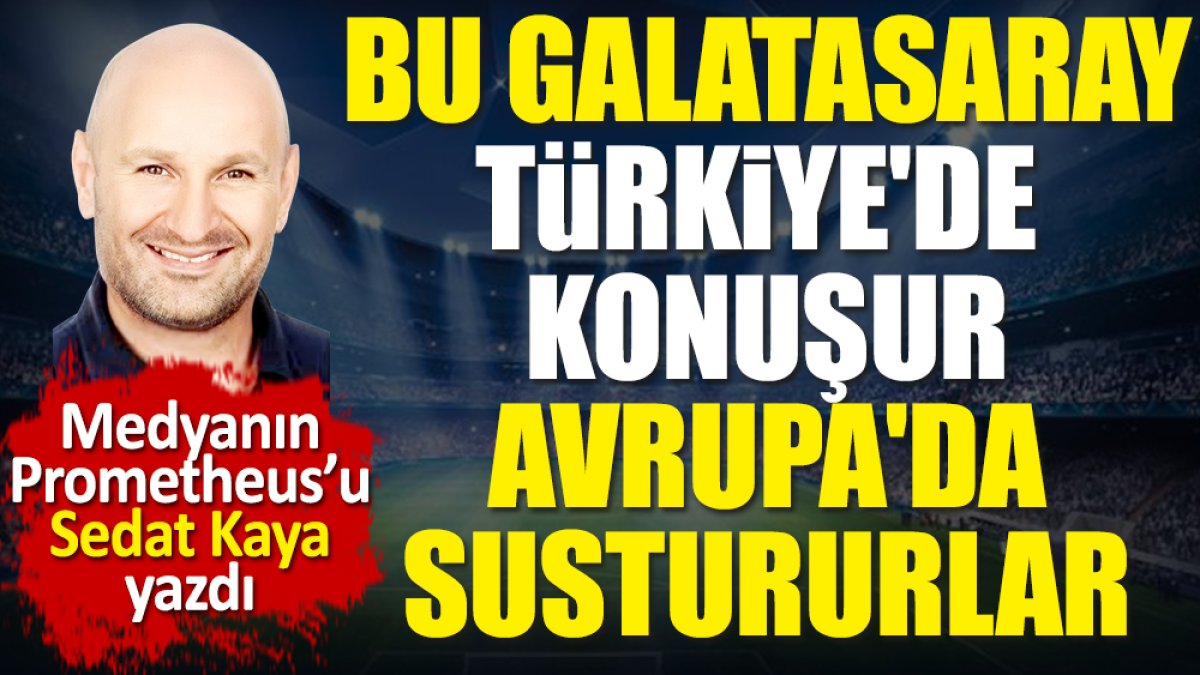 Bu Galatasaray Türkiye'de konuşur. Avrupa'da sustururlar. Sedat Kaya yazdı