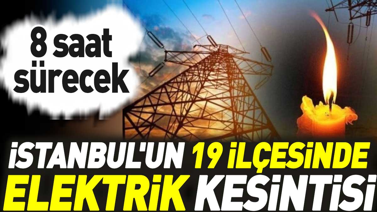 İstanbul'un 19 ilçesinde elektrik kesintisi! 8 saat sürecek