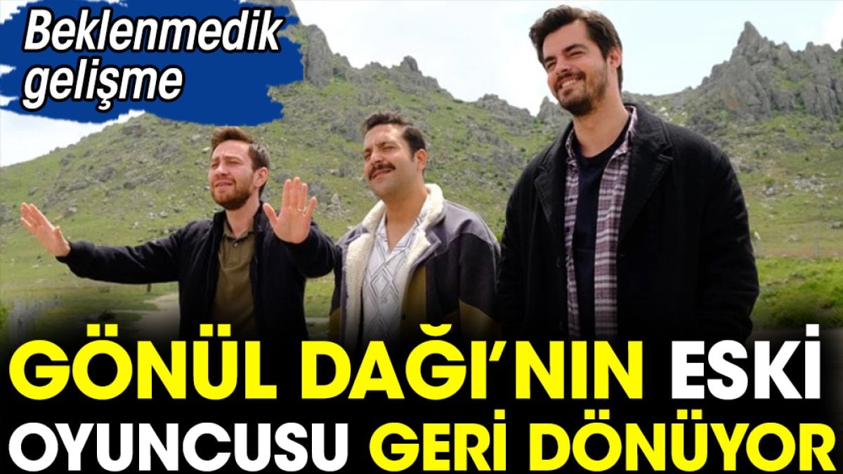 Gönül Dağı'nın eski oyuncusu geri dönüyor. Beklenmedik gelişme