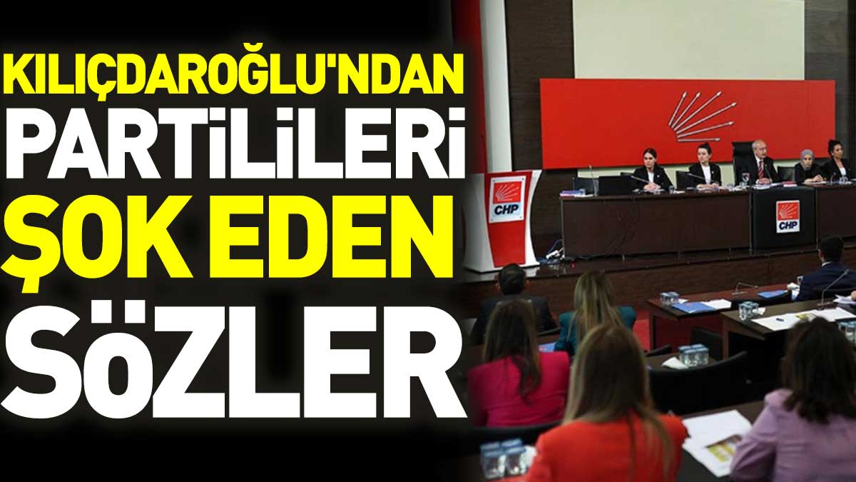 Kılıçdaroğlu'nun sözleri partilileri şok etti