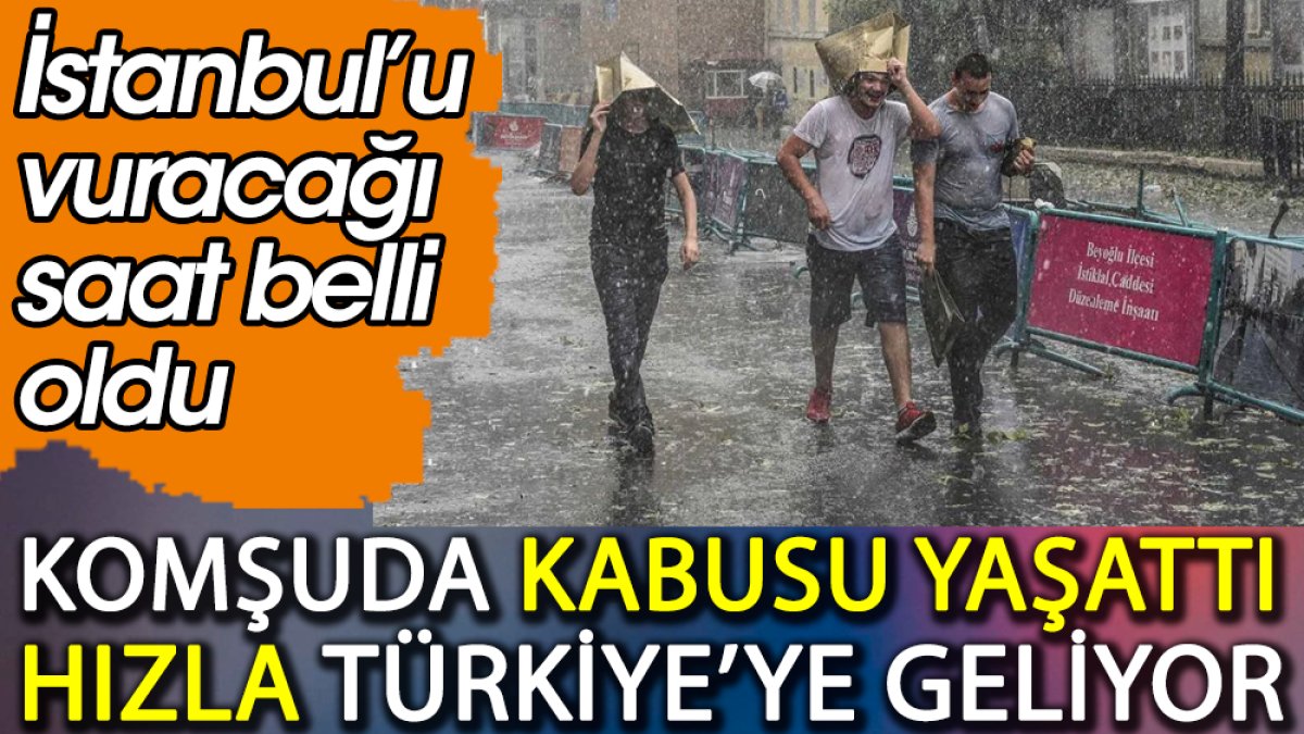 Komşuda kabusu yaşattı hızla Türkiye'ye geliyor. İstanbul'u vuracağı saat belli oldu