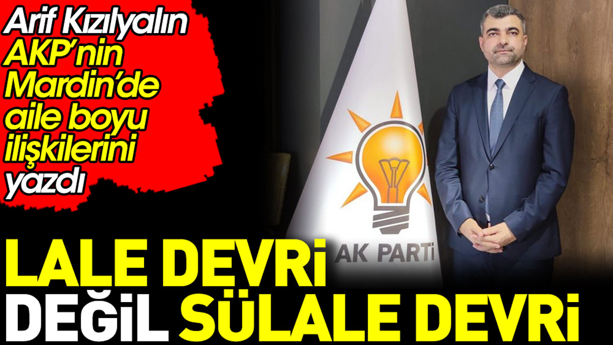 AKP’nin Mardin’de aile boyu ilişkilerini Arif Kızılyalın yazdı. Lale devri değil sülale devri