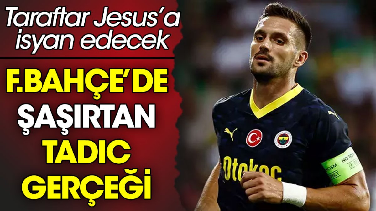 Fenerbahçe'de şaşırtan Tadic gerçeği. Taraftar Jesus'a isyan edecek