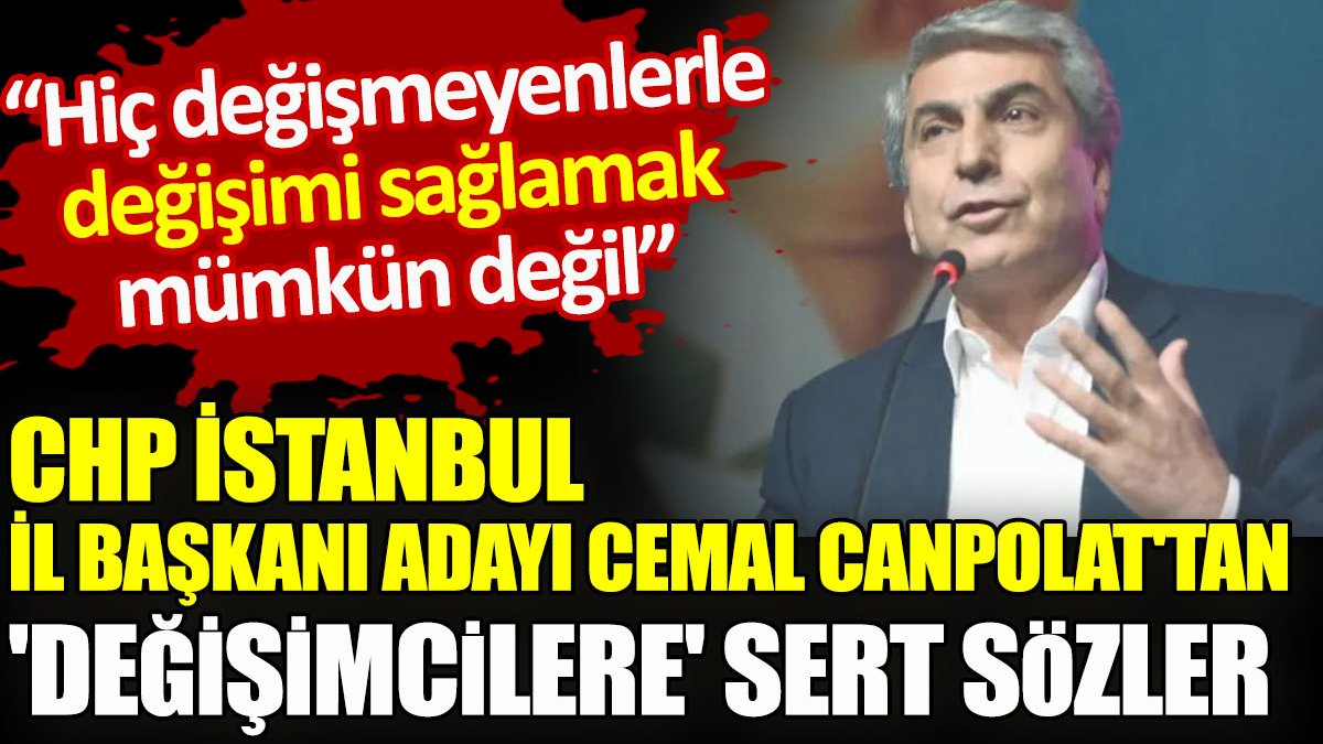 CHP İstanbul İl Başkanı adayı Cemal Canpolat’tan ‘değişimcilere’ sert sözler